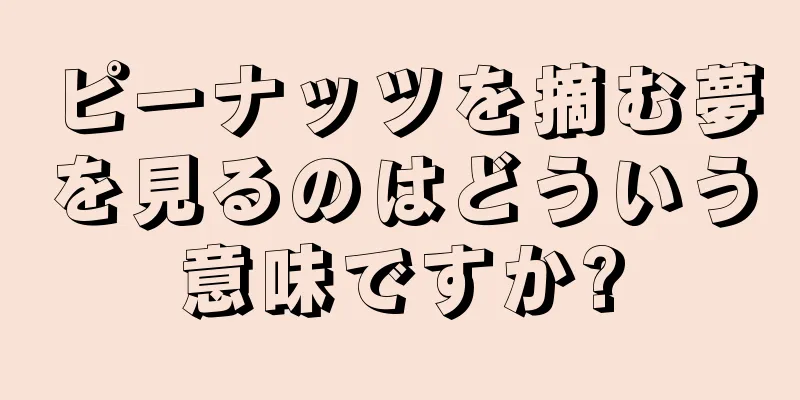 ピーナッツを摘む夢を見るのはどういう意味ですか?
