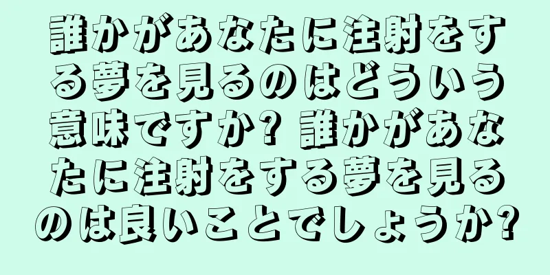 誰かがあなたに注射をする夢を見るのはどういう意味ですか? 誰かがあなたに注射をする夢を見るのは良いことでしょうか?
