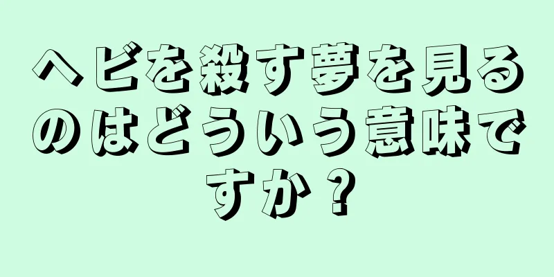 ヘビを殺す夢を見るのはどういう意味ですか？