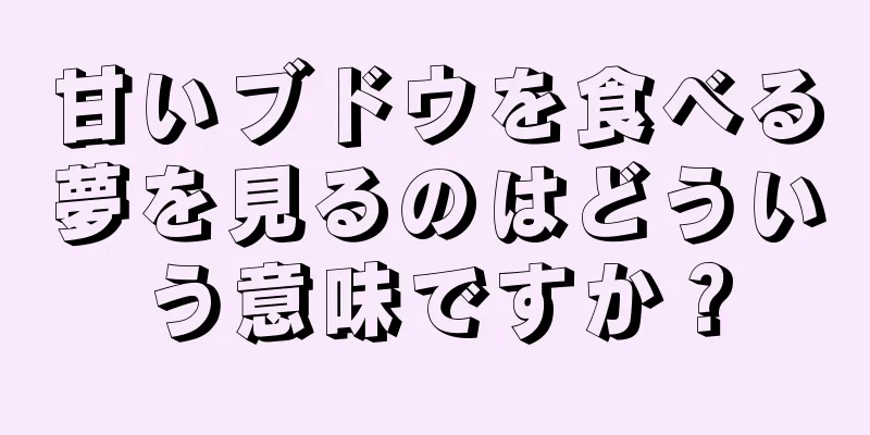 甘いブドウを食べる夢を見るのはどういう意味ですか？