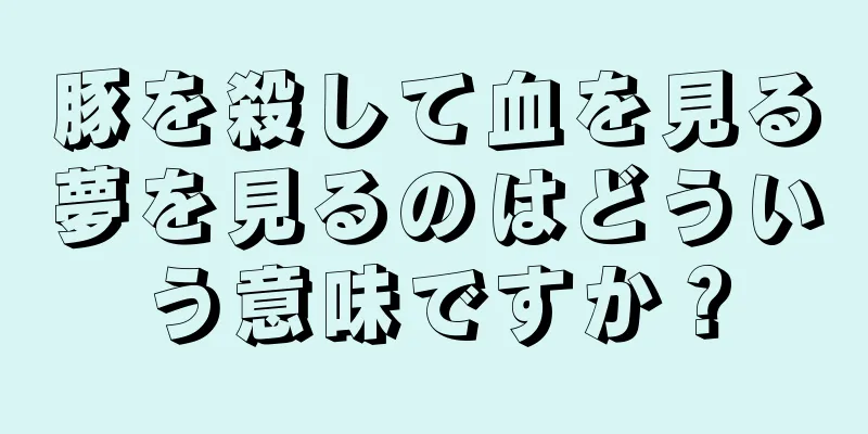豚を殺して血を見る夢を見るのはどういう意味ですか？