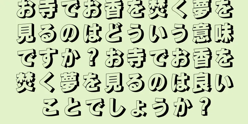 お寺でお香を焚く夢を見るのはどういう意味ですか？お寺でお香を焚く夢を見るのは良いことでしょうか？