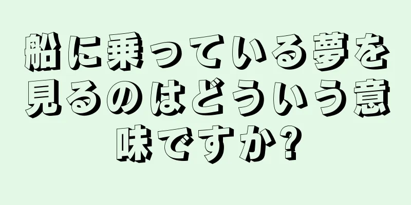 船に乗っている夢を見るのはどういう意味ですか?