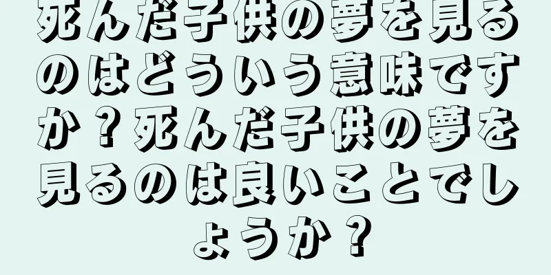 死んだ子供の夢を見るのはどういう意味ですか？死んだ子供の夢を見るのは良いことでしょうか？