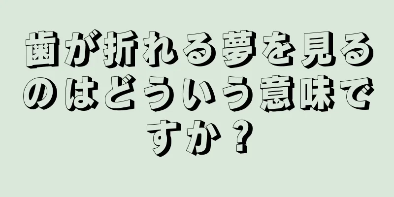 歯が折れる夢を見るのはどういう意味ですか？