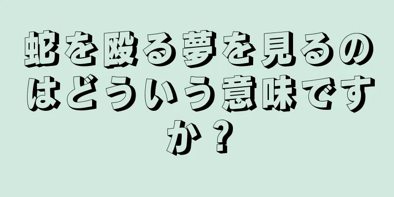 蛇を殴る夢を見るのはどういう意味ですか？