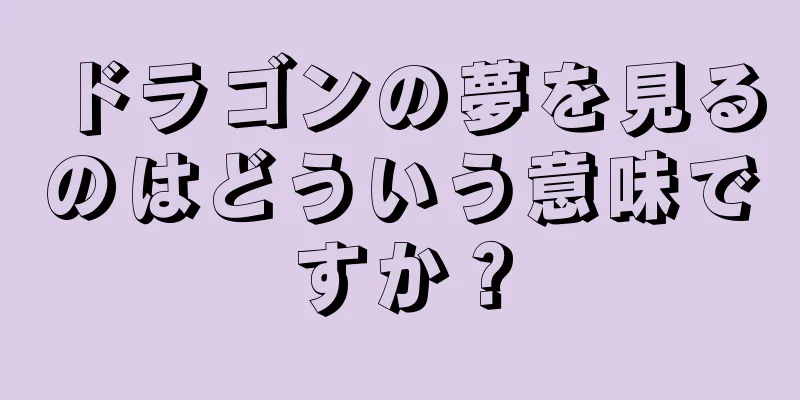 ドラゴンの夢を見るのはどういう意味ですか？