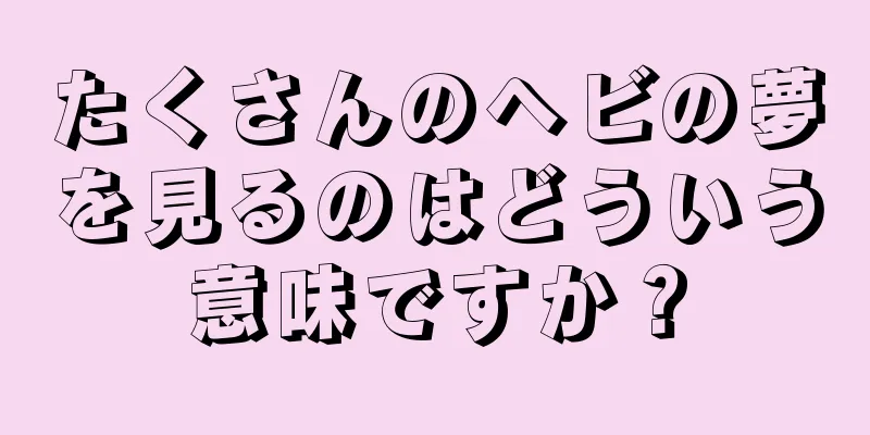 たくさんのヘビの夢を見るのはどういう意味ですか？
