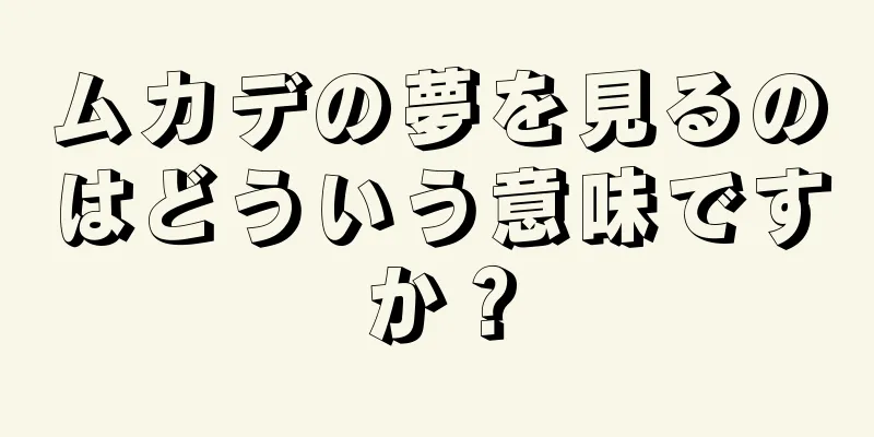 ムカデの夢を見るのはどういう意味ですか？
