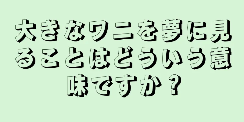 大きなワニを夢に見ることはどういう意味ですか？