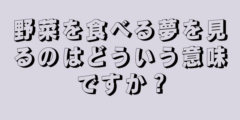 野菜を食べる夢を見るのはどういう意味ですか？