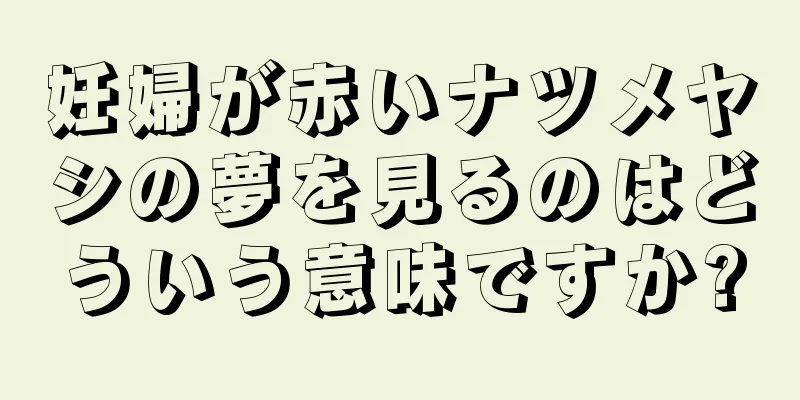 妊婦が赤いナツメヤシの夢を見るのはどういう意味ですか?