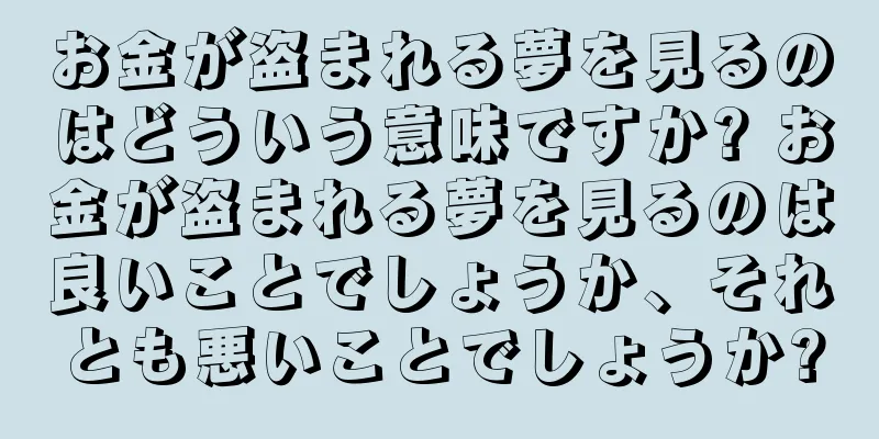 お金が盗まれる夢を見るのはどういう意味ですか? お金が盗まれる夢を見るのは良いことでしょうか、それとも悪いことでしょうか?