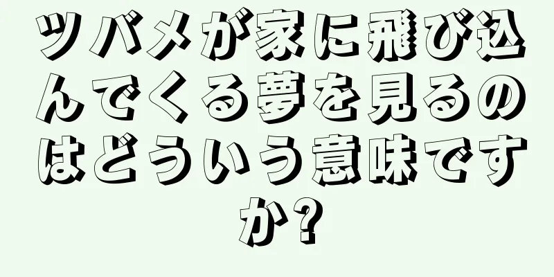 ツバメが家に飛び込んでくる夢を見るのはどういう意味ですか?