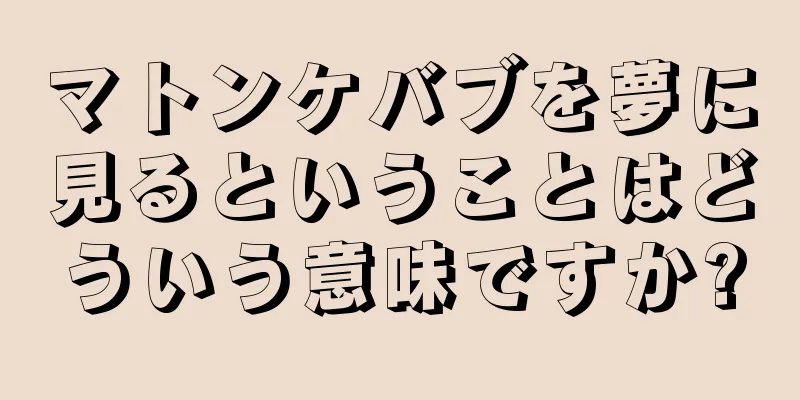 マトンケバブを夢に見るということはどういう意味ですか?