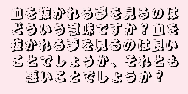 血を抜かれる夢を見るのはどういう意味ですか？血を抜かれる夢を見るのは良いことでしょうか、それとも悪いことでしょうか？