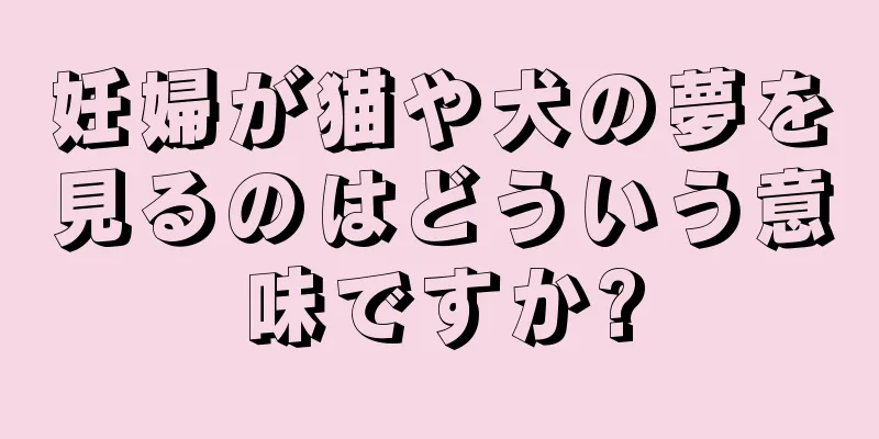 妊婦が猫や犬の夢を見るのはどういう意味ですか?
