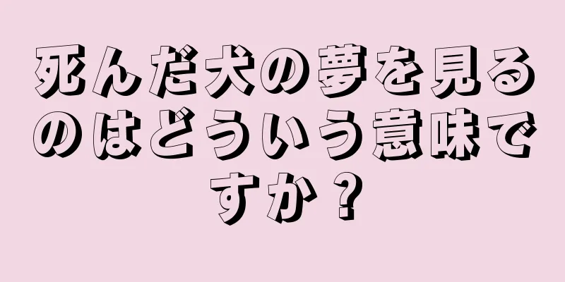 死んだ犬の夢を見るのはどういう意味ですか？