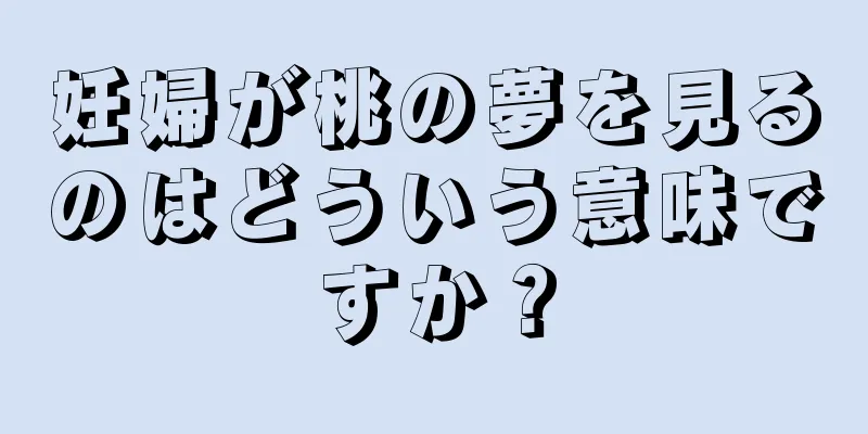 妊婦が桃の夢を見るのはどういう意味ですか？