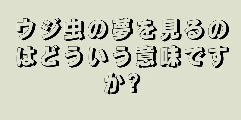ウジ虫の夢を見るのはどういう意味ですか?