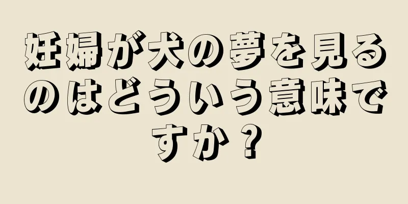 妊婦が犬の夢を見るのはどういう意味ですか？