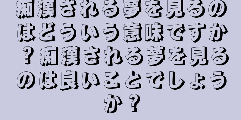 痴漢される夢を見るのはどういう意味ですか？痴漢される夢を見るのは良いことでしょうか？