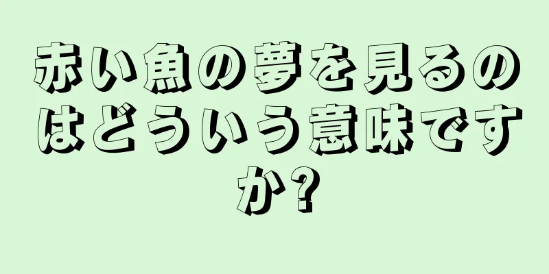 赤い魚の夢を見るのはどういう意味ですか?