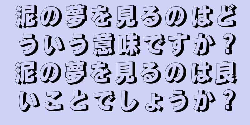 泥の夢を見るのはどういう意味ですか？泥の夢を見るのは良いことでしょうか？