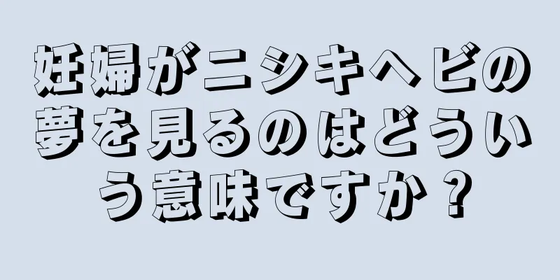 妊婦がニシキヘビの夢を見るのはどういう意味ですか？