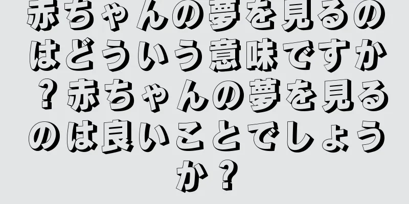 赤ちゃんの夢を見るのはどういう意味ですか？赤ちゃんの夢を見るのは良いことでしょうか？