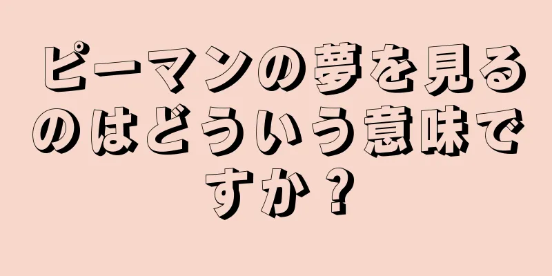 ピーマンの夢を見るのはどういう意味ですか？