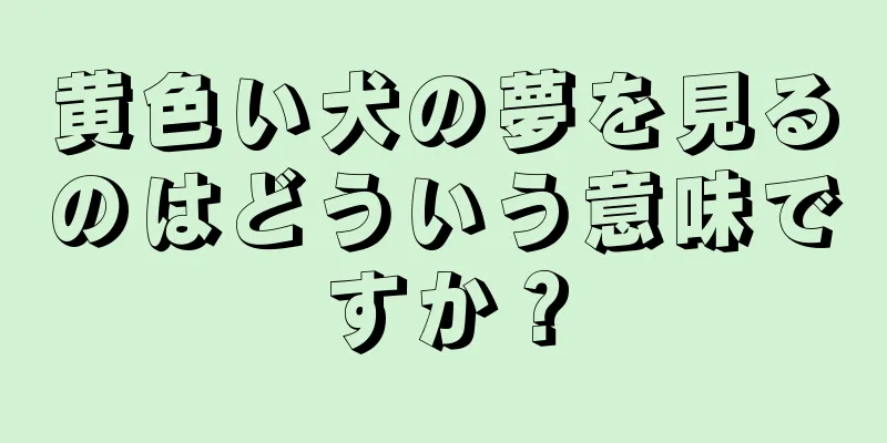 黄色い犬の夢を見るのはどういう意味ですか？