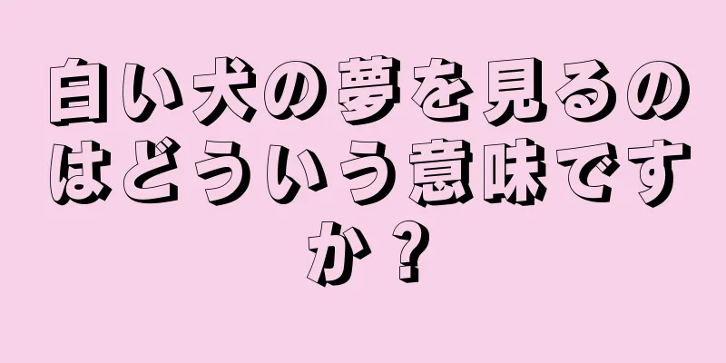 白い犬の夢を見るのはどういう意味ですか？