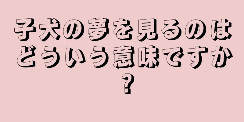 子犬の夢を見るのはどういう意味ですか？