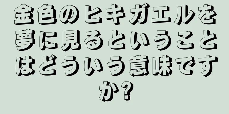 金色のヒキガエルを夢に見るということはどういう意味ですか?