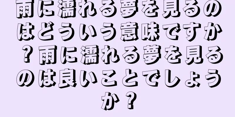 雨に濡れる夢を見るのはどういう意味ですか？雨に濡れる夢を見るのは良いことでしょうか？