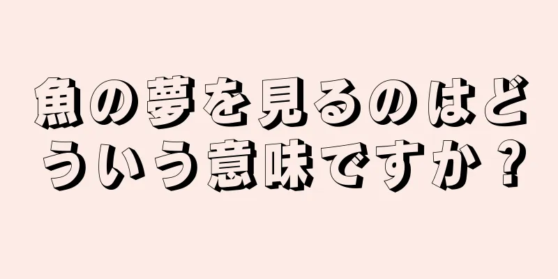 魚の夢を見るのはどういう意味ですか？