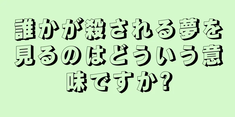 誰かが殺される夢を見るのはどういう意味ですか?