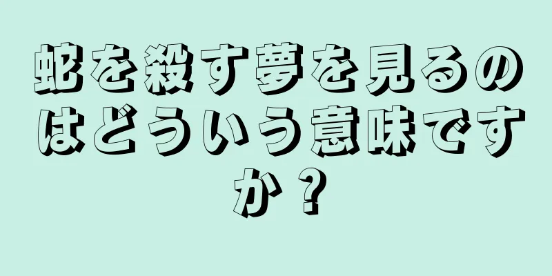 蛇を殺す夢を見るのはどういう意味ですか？