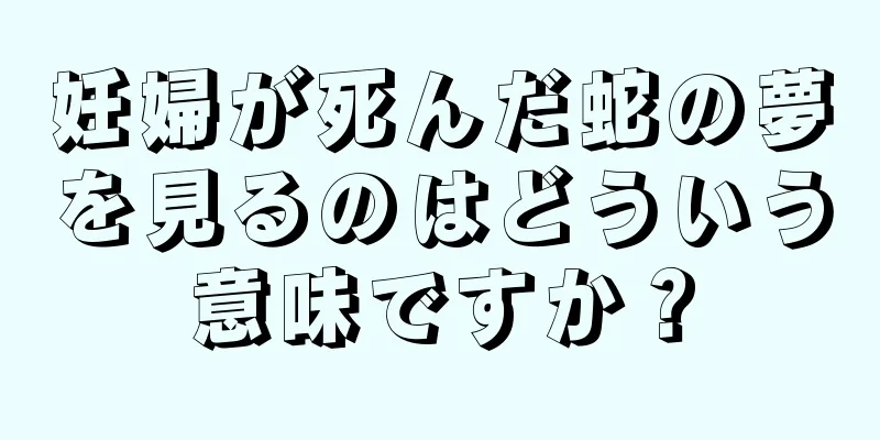 妊婦が死んだ蛇の夢を見るのはどういう意味ですか？