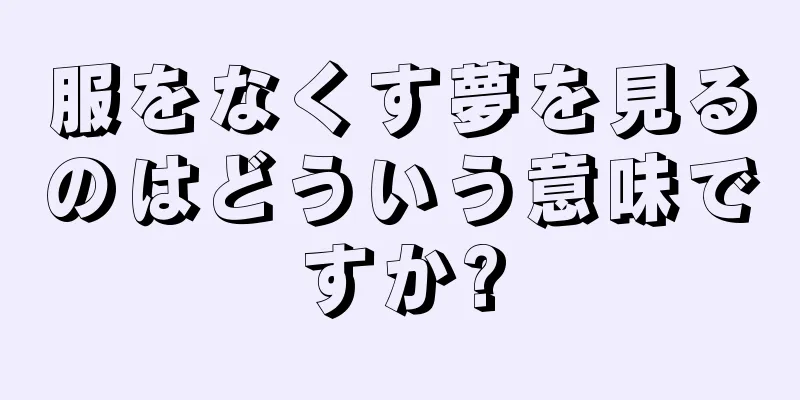 服をなくす夢を見るのはどういう意味ですか?