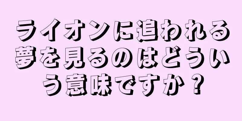 ライオンに追われる夢を見るのはどういう意味ですか？