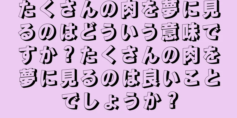 たくさんの肉を夢に見るのはどういう意味ですか？たくさんの肉を夢に見るのは良いことでしょうか？