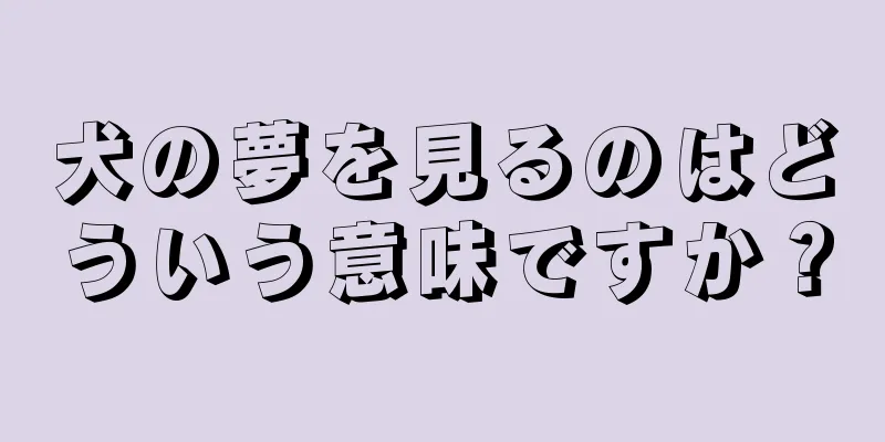 犬の夢を見るのはどういう意味ですか？