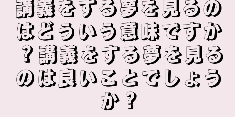 講義をする夢を見るのはどういう意味ですか？講義をする夢を見るのは良いことでしょうか？