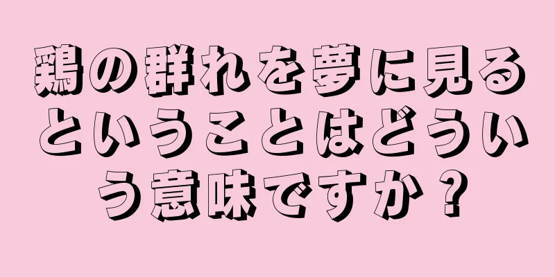 鶏の群れを夢に見るということはどういう意味ですか？