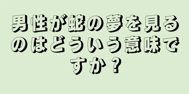 男性が蛇の夢を見るのはどういう意味ですか？