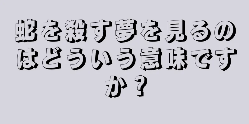 蛇を殺す夢を見るのはどういう意味ですか？
