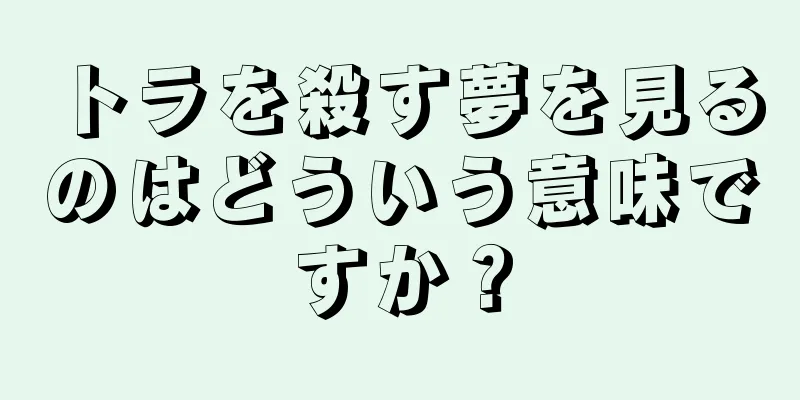 トラを殺す夢を見るのはどういう意味ですか？
