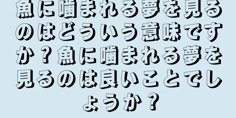 魚に噛まれる夢を見るのはどういう意味ですか？魚に噛まれる夢を見るのは良いことでしょうか？